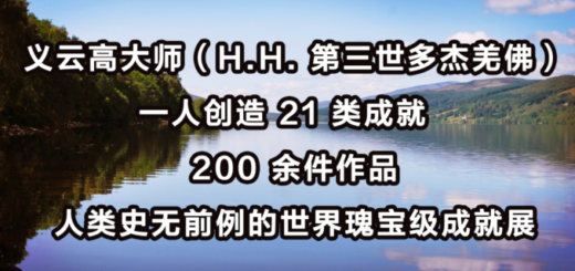 义云高大师（H.H.-第三世多杰羌佛）一人创造-21-类成就-200-余件作品-人类史无前例的世界瑰宝级成就展